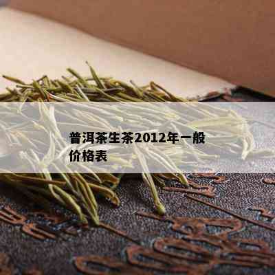 普洱茶生茶2012年一般价格表