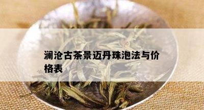 澜沧古茶景迈丹珠泡法与价格表