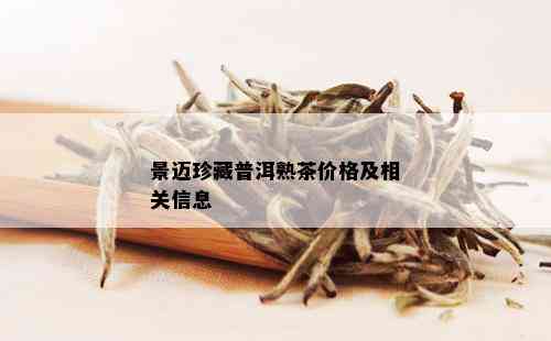 景迈珍藏普洱熟茶价格及相关信息