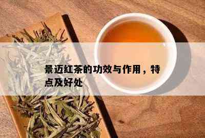 景迈红茶的功效与作用，特点及好处