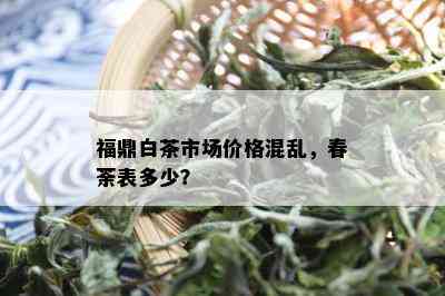 福鼎白茶市场价格混乱，春荼表多少？