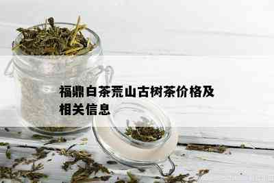 福鼎白茶荒山古树茶价格及相关信息