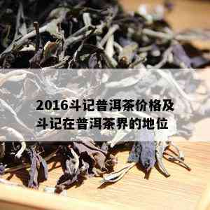 2016斗记普洱茶价格及斗记在普洱茶界的地位