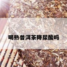 喝熟普洱茶降尿酸吗