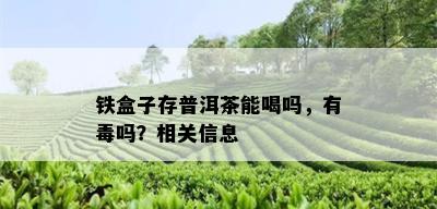 铁盒子存普洱茶能喝吗，有吗？相关信息