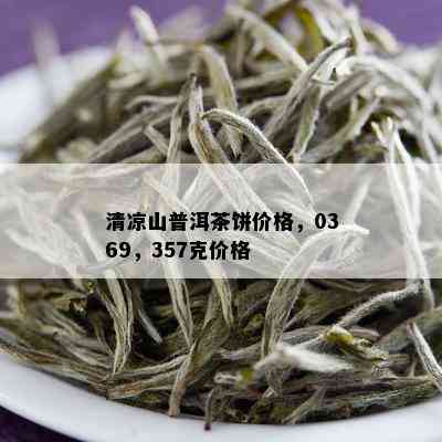 清凉山普洱茶饼价格，0369，357克价格