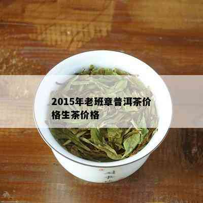 2015年老班章普洱茶价格生茶价格