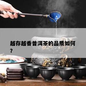 越存越香普洱茶的品质如何？