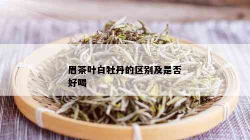 眉茶叶白牡丹的区别及是否好喝