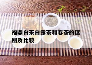 福鼎白茶白露茶和春茶的区别及比较