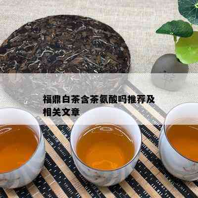 福鼎白茶含茶氨酸吗推荐及相关文章