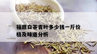 福鼎白茶青叶多少钱一斤价格及味道分析