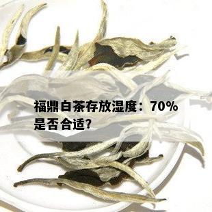 福鼎白茶存放湿度：70%是否合适？