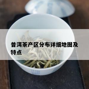 普洱茶产区分布详细地图及特点