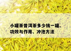 小罐茶普洱茶多少钱一罐、功效与作用、冲泡方法