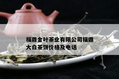 福鼎金叶茶业有限公司福鼎大白茶饼价格及电话