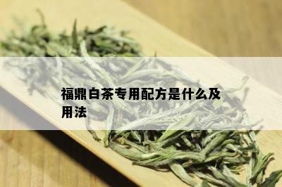 福鼎白茶专用配方是什么及用法