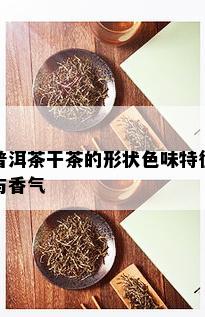 普洱茶干茶的形状色味特征与香气