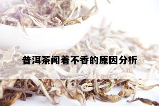 普洱茶闻着不香的原因分析