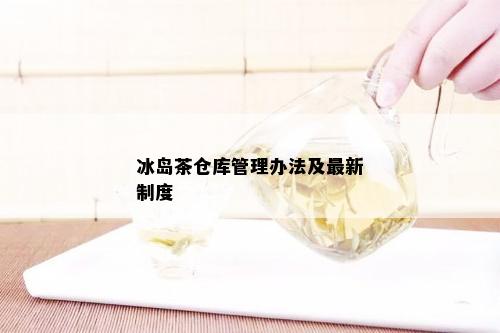 冰岛茶仓库管理办法及最新制度