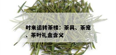 时来运转茶楼：茶具、茶宠、茶叶礼盒含义