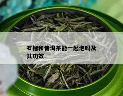 石榴和普洱茶能一起泡吗及其功效