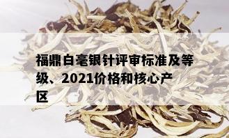 福鼎白毫银针评审标准及等级、2021价格和核心产区