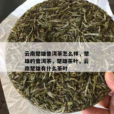 云南楚雄普洱茶怎么样，楚雄的普洱茶，楚雄茶叶，云南楚雄有什么茶叶