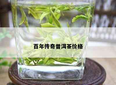 百年传奇普洱茶价格