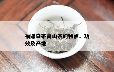 福鼎白茶高山茶的特点、功效及产地