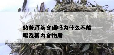 熟普洱茶含硒吗为什么不能喝及其内含物质