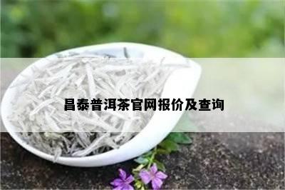 昌泰普洱茶官网报价及查询