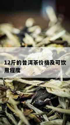 12斤的普洱茶价格及可饮用程度