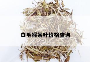 白毛猴茶叶价格查询