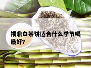 福鼎白茶饼适合什么季节喝更好？