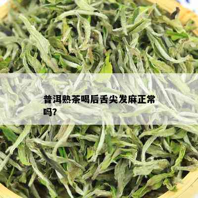 普洱熟茶喝后舌尖发麻正常吗？