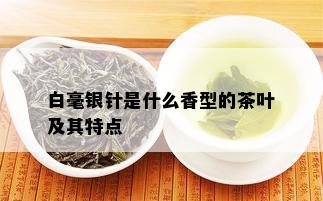 白毫银针是什么香型的茶叶及其特点