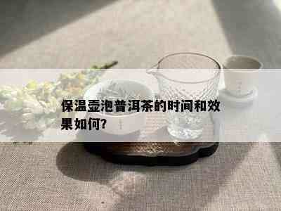 保温壶泡普洱茶的时间和效果如何？