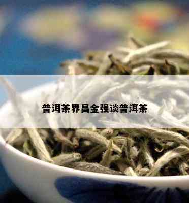 普洱茶界昌金强谈普洱茶