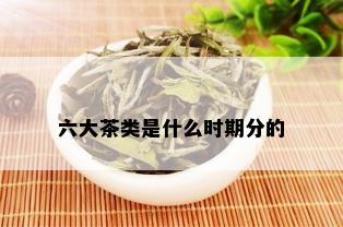 六大茶类是什么时期分的