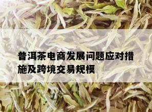 普洱茶电商发展问题应对措施及跨境交易规模