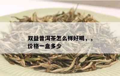 双益普洱茶怎么样好喝，，价格一盒多少