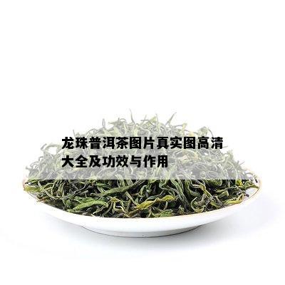 龙珠普洱茶图片真实图高清大全及功效与作用