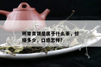 班章青饼是属于什么茶，价格多少，口感怎样？