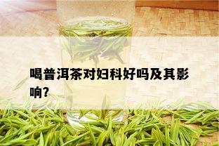 喝普洱茶对妇科好吗及其影响？