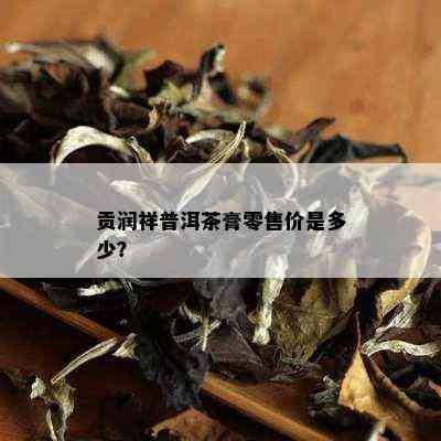 贡润祥普洱茶膏零售价是多少？