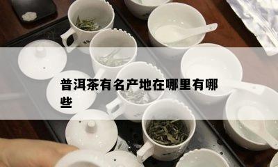 普洱茶有名产地在哪里有哪些