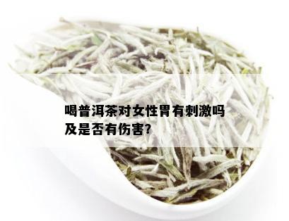 喝普洱茶对女性胃有 *** 吗及是否有伤害？