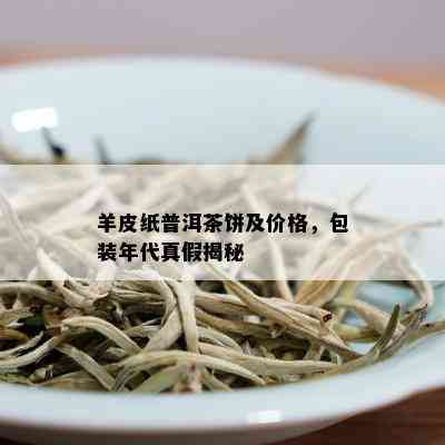 羊皮纸普洱茶饼及价格，包装年代真假揭秘