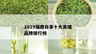 2019福鼎白茶十大高端品牌排行榜